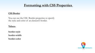 Formatting with CSS Properties
CSS Border
You can use the CSS Border properties to specify
the style and color of an element’s border.
Values-
border-style
border-width
border-color
 