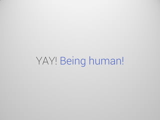 YAY! Being human!  