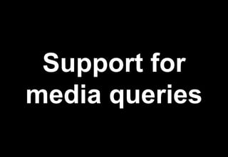 Support for
media queries
 