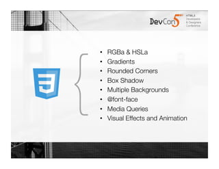 •    RGBa & HSLa




{
    •    Gradients
    •    Rounded Corners
    •    Box Shadow
    •    Multiple Backgrounds
    •    @font-face
    •    Media Queries
    •    Visual Effects and Animation
 