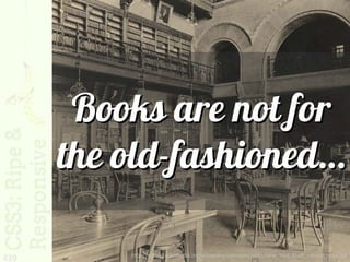 Books are not for
      the old-fashioned…

239       http://upload.wikimedia.org/wikipedia/commons/e/e2/New_York_State_Library_1900.jpg
 