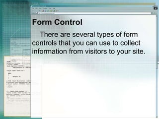 Form Control
There are several types of form
controls that you can use to collect
information from visitors to your site.
 