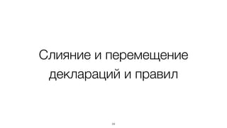 Слияние и перемещение
деклараций и правил
34
 