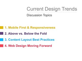1. Mobile First & Responsiveness
2. Above vs. Below the Fold
3. Content Layout Best Practices
4. Web Design Moving Forward
Current Design Trends
Discussion Topics
 