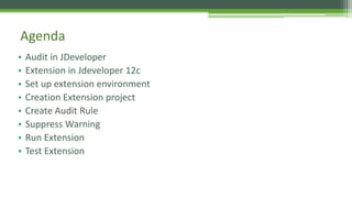 • Audit in JDeveloper
• Extension in Jdeveloper 12c
• Set up extension environment
• Creation Extension project
• Create Audit Rule
• Suppress Warning
• Run Extension
• Test Extension
Agenda
 