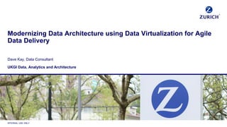 INTERNAL USE ONLY
Modernizing Data Architecture using Data Virtualization for Agile
Data Delivery
Dave Kay, Data Consultant
UKGI Data, Analytics and Architecture
 