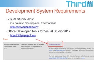 Development System Requirements
• Visual Studio 2012
• On Premise Development Environment
• http://bit.ly/spappdevenv
• Office Developer Tools for Visual Studio 2012
• http://bit.ly/spapptools
 