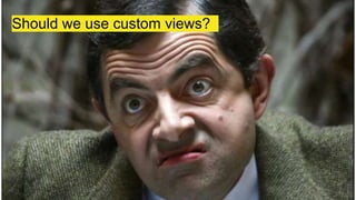 Should we use custom views?
 
