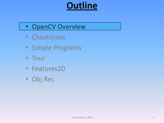 OutlineOpenCV OverviewCheatsheetSimple ProgramsTourFeatures2DObj RecGary Bradski, 20092