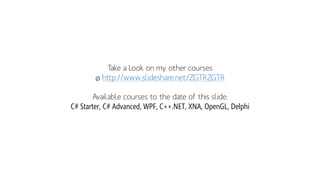 Take a Look on my other courses
@ http://www.slideshare.net/ZGTRZGTR
Available courses to the date of this slide:
C# Starter, C# Advanced, WPF, C++.NET, XNA, OpenGL, Delphi
 