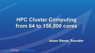 HPC Cluster Computing 
from 64 to 156,000 cores 
Jason Stowe, Founder 
 