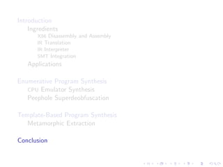 Introduction
Ingredients
X86 Disassembly and Assembly
IR Translation
IR Interpreter
SMT Integration
Applications
Enumerative Program Synthesis
CPU Emulator Synthesis
Peephole Superdeobfuscation
Template-Based Program Synthesis
Metamorphic Extraction
Conclusion
 