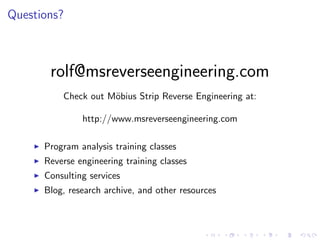 Questions?
rolf@msreverseengineering.com
Check out M¨obius Strip Reverse Engineering at:
http://www.msreverseengineering.com
Program analysis training classes
Reverse engineering training classes
Consulting services
Blog, research archive, and other resources
 