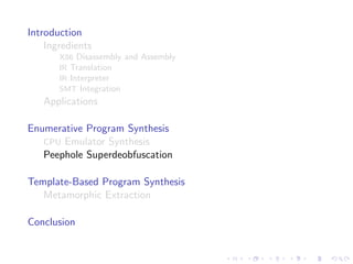 Introduction
Ingredients
X86 Disassembly and Assembly
IR Translation
IR Interpreter
SMT Integration
Applications
Enumerative Program Synthesis
CPU Emulator Synthesis
Peephole Superdeobfuscation
Template-Based Program Synthesis
Metamorphic Extraction
Conclusion
 