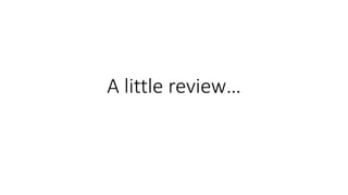 A little review… 
 