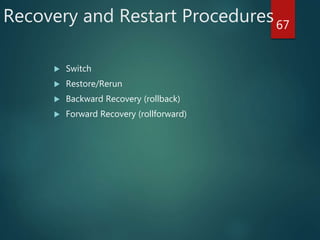 Recovery and Restart Procedures
 Switch
 Restore/Rerun
 Backward Recovery (rollback)
 Forward Recovery (rollforward)
67
 
