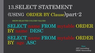 13.SELECT STATEMENT
SELECT name FROM mytable ORDER
BY name DESC
(USING ORDER BY Clause)part-2
SHOW SELECTED COLUMN VALUES:
SELECT name FROM mytable ORDER
BY age ASC
ASC=ascending;
DESC=descending
Note:
 
