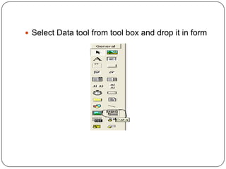  Select Data tool from tool box and drop it in form
 
