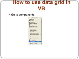 How to use data grid in
           VB
 Go to components
 