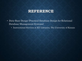 REFERENCE
• Data-Base Design (Practical Database Design for Relational
Database Management Systems)
• Instructional Services at KU Libraries, The University of Kansas
 