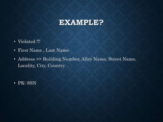 EXAMPLE?
• Violated !!!
• First Name , Last Name
• Address >> Building Number, Alley Name, Street Name,
Locality, City, Country
• PK: SSN
 