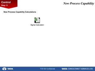4.
TCS GE Confidential
New Process CapabilityControl
Step 11
Sigma Calculator
New Process Capability Calculations
 