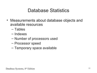 Database Systems, 8th
Edition 11
Database Statistics
• Measurements about database objects and
available resources
– Tables
– Indexes
– Number of processors used
– Processor speed
– Temporary space available
 