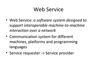 Web Service Web Service:  a software system designed to support interoperable machine-to-machine interaction over a network Communication system for different machines, platforms and programming languages Service requester -> Service provider 