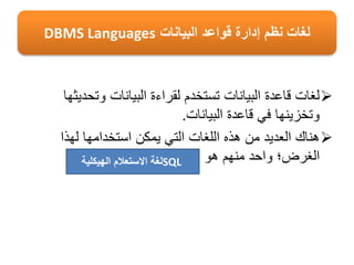 ‫وتحدي‬ ‫البيانات‬ ‫لقراءة‬ ‫تستخدم‬ ‫البيانات‬ ‫قاعدة‬ ‫لغات‬‫ثها‬
‫البيانات‬ ‫قاعدة‬ ‫في‬ ‫وتخزينها‬.
‫لهذا‬ ‫استخدامها‬ ‫يمكن‬ ‫التي‬ ‫اللغات‬ ‫هذه‬ ‫من‬ ‫العديد‬ ‫هناك‬
‫هو‬ ‫منهم‬ ‫واحد‬ ‫الغرض؛‬
‫البيانات‬ ‫قواعد‬ ‫إدارة‬ ‫نظم‬ ‫لغات‬DBMS Languages
SQL‫الهيكلية‬ ‫االستعالم‬ ‫لغة‬
 