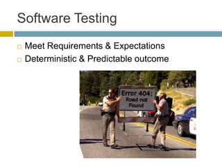 Software Testing
   Meet Requirements & Expectations
   Deterministic & Predictable outcome
 