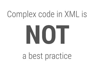 16
Complex code in XML is
NOT
a best practice
 