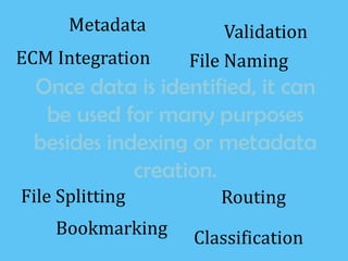 Validation
File Naming
File Splitting Routing
Classification
ECM Integration
Bookmarking
Metadata
Once data is identified, it can
be used for many purposes
besides indexing or metadata
creation.
 