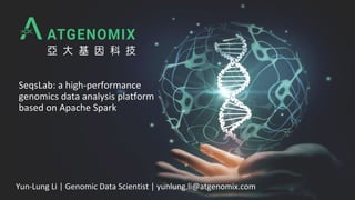 SeqsLab: a high-performance
genomics data analysis platform
based on Apache Spark
Yun-Lung Li | Genomic Data Scientist | yunlung.li@atgenomix.com
 