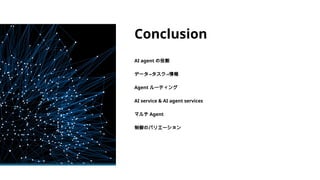 Conclusion
AI agent の役割
データ→タスク→情報
Agent ルーティング
AI service & AI agent services
マルチ Agent
制御のバリエーション
 
