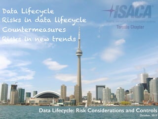 Data Lifecycle: Risk Considerations and Controls
October, 2013
Data Lifecycle
Risks in data lifecycle
Countermeasures
Risks in new trends
 