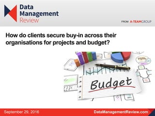 FROM
DataManagementReview.comSeptember 29, 2016
How do clients secure buy-in across their
organisations for projects and budget?
 
