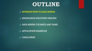 OUTLINE
 INTRODUCTİON TO DATA MINING
 KNOWLEDGE DISCOVERY PROCESS
 DATA MİNİNG TECHNİCS AND TASKS
 APPLICATION EXAMPLES
 CONCLUSİON
 