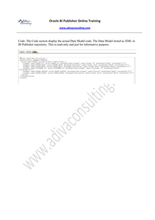 Oracle BI Publisher Online Training
www.adivaconsulting.com
Code: The Code section display the actual Data Model code. The Data Model stored as XML in
BI Publisher repository. This is read only and just for informative purpose.
 