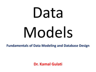 Data
Models
Dr. Kamal Gulati
Fundamentals of Data Modeling and Database Design
 