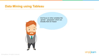 Data Mining using Tableau
And focus on other variables like
‘gender’, ‘geography’ which can
actually have an impact
 