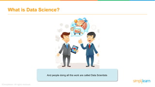 What is Data Science?
And people doing all this work are called Data Scientists
 