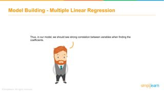 Thus, in our model, we should see strong correlation between variables when finding the
coefficients.
Model Building - Multiple Linear Regression
 