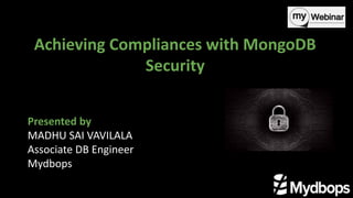 Achieving Compliances with MongoDB
Security
Presented by
MADHU SAI VAVILALA
Associate DB Engineer
Mydbops
 
