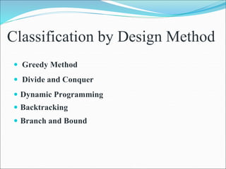 Classification by Design Method
 Greedy Method
 Divide and Conquer
 Dynamic Programming
 Backtracking
 Branch and Bound
 