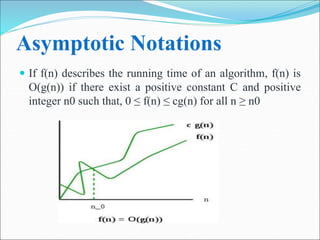 Asymptotic Notations
 If f(n) describes the running time of an algorithm, f(n) is
O(g(n)) if there exist a positive constant C and positive
integer n0 such that, 0 ≤ f(n) ≤ cg(n) for all n ≥ n0
 