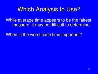 33
Which Analysis to Use?
While average time appears to be the fairest
measure, it may be difficult to determine.
When is the worst case time important?
 