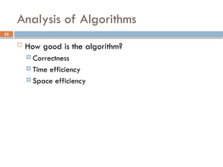 32
Analysis of Algorithms
 How good is the algorithm?
 Correctness
 Time efficiency
 Space efficiency
 