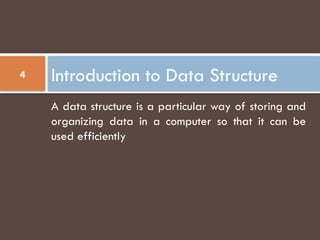 Introduction to Data Structure
4
A data structure is a particular way of storing and
organizing data in a computer so that it can be
used efficiently
 
