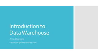 Introduction to
DataWarehouse
Amin Choroomi
choroomi@vdashonline.com
 