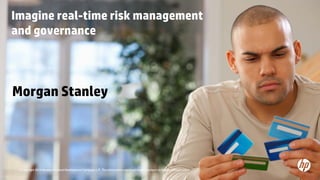 Imagine real-time risk management 
and governance 
Morgan Stanley 
17 © Copyright 2014 Hewlett-Packard Development Company, L.P. The information c ontained contained herein is subject to change without notice. 
 